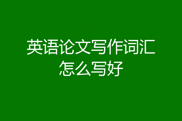 英语论文写作词汇怎么写好