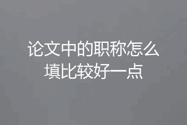 论文中的职称怎么填比较好一点