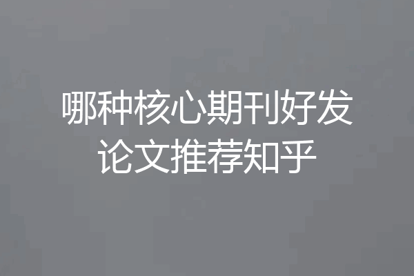 哪种核心期刊好发论文推荐知乎