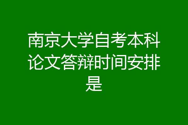 南京大学自考本科论文答辩时间安排是