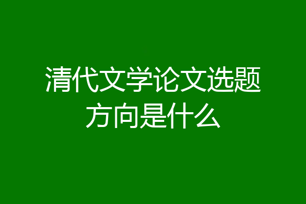 清代文学论文选题方向是什么