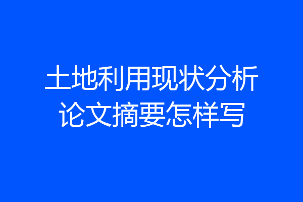 土地利用现状分析论文摘要怎样写