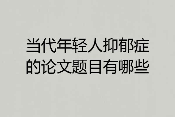当代年轻人抑郁症的论文题目有哪些