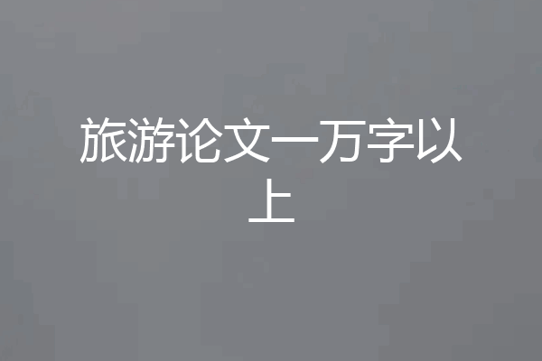 旅游论文一万字以上