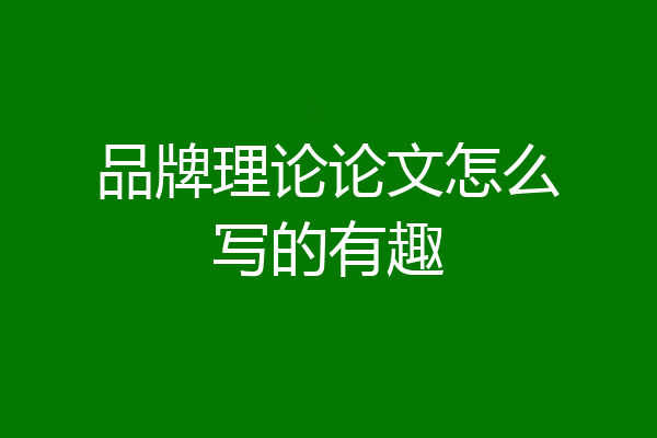 品牌理论论文怎么写的有趣
