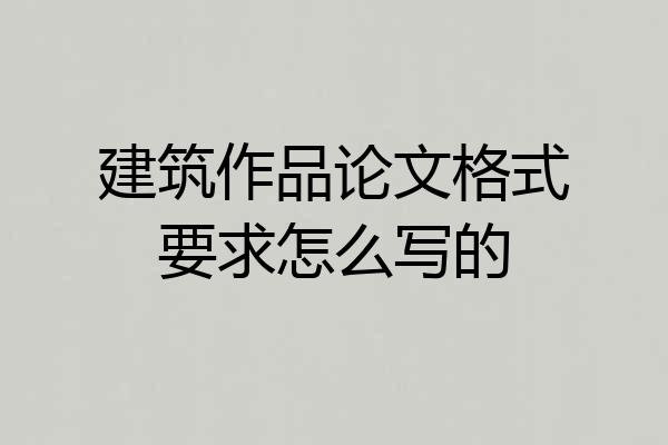 建筑作品论文格式要求怎么写的