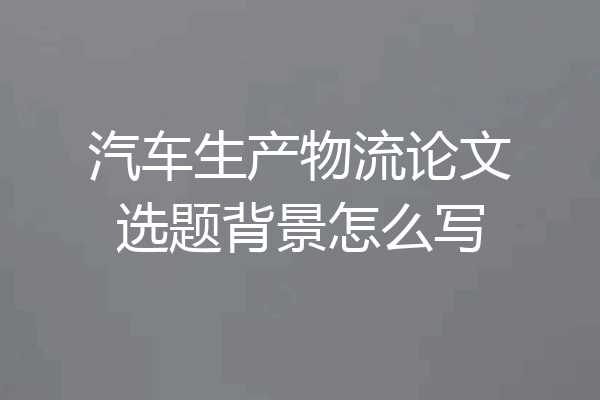 汽车生产物流论文选题背景怎么写