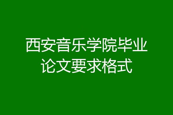 西安音乐学院毕业论文要求格式