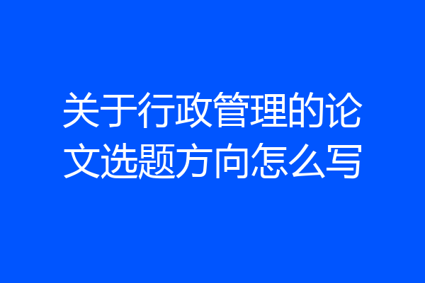 关于行政管理的论文选题方向怎么写