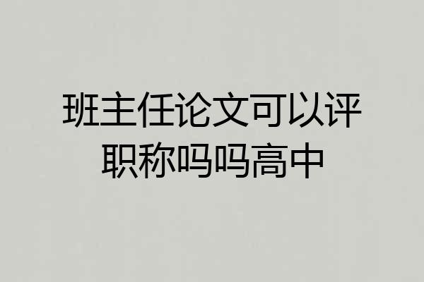 班主任论文可以评职称吗吗高中