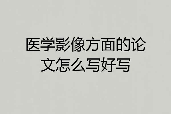医学影像方面的论文怎么写好写