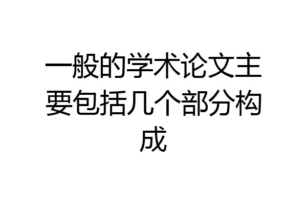 一般的学术论文主要包括几个部分构成
