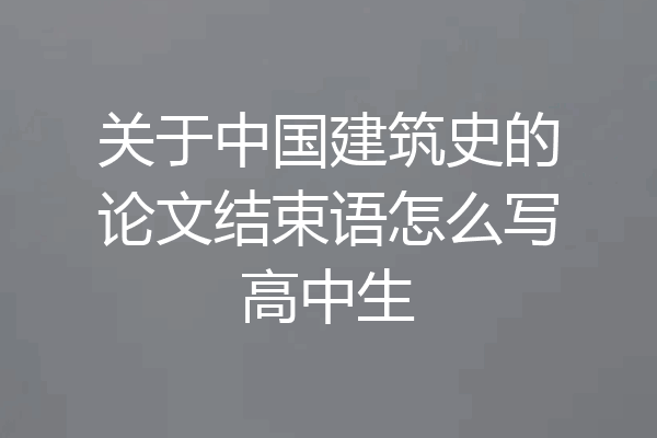关于中国建筑史的论文结束语怎么写高中生