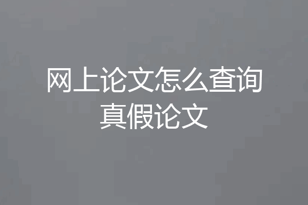 网上论文怎么查询真假论文