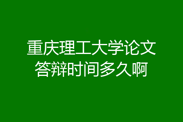 重庆理工大学论文答辩时间多久啊
