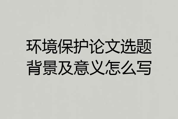 环境保护论文选题背景及意义怎么写