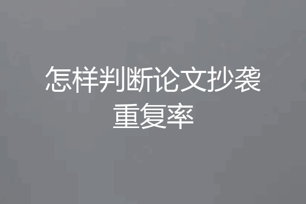 怎样判断论文抄袭重复率