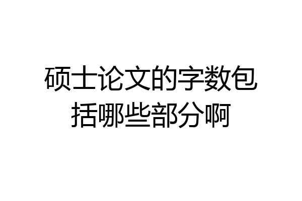 硕士论文的字数包括哪些部分啊