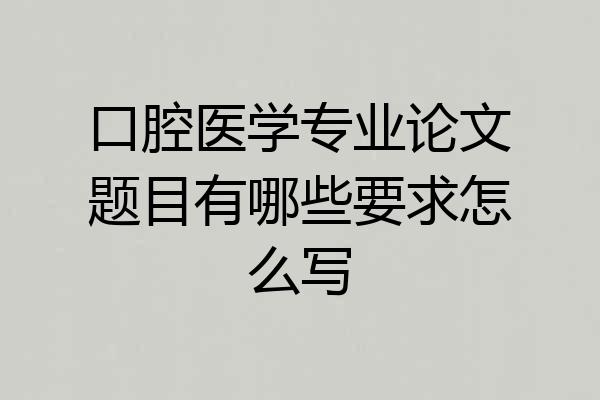 口腔医学专业论文题目有哪些要求怎么写