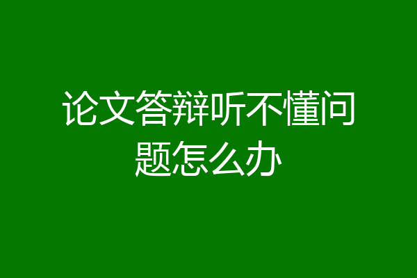 论文答辩听不懂问题怎么办