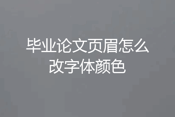 毕业论文页眉怎么改字体颜色