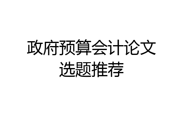 政府预算会计论文选题推荐