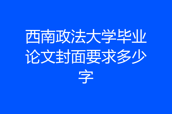 西南政法大学毕业论文封面要求多少字