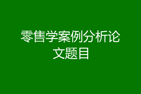 零售学案例分析论文题目