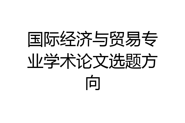 国际经济与贸易专业学术论文选题方向