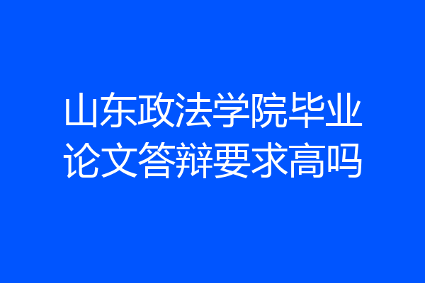 山东政法学院毕业论文答辩要求高吗