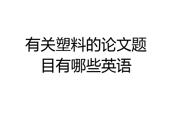 有关塑料的论文题目有哪些英语