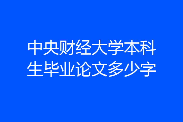 中央财经大学本科生毕业论文多少字
