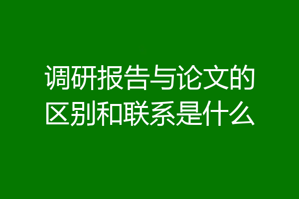 调研报告与论文的区别和联系是什么