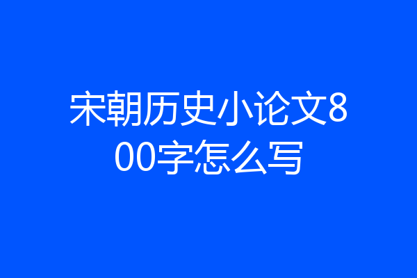 宋朝历史小论文800字怎么写