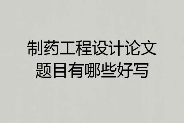 制药工程设计论文题目有哪些好写