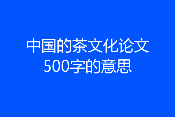 中国的茶文化论文500字的意思