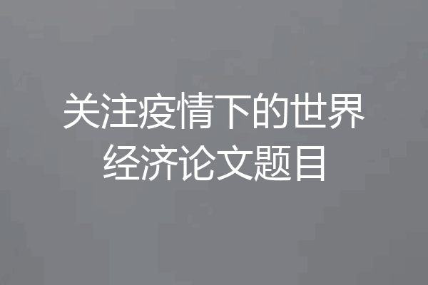 关注疫情下的世界经济论文题目