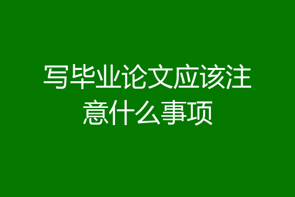 写毕业论文应该注意什么事项