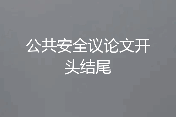 公共安全议论文开头结尾