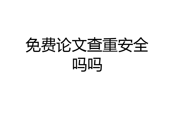 免费论文查重安全吗吗