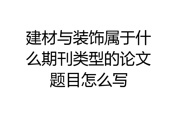 建材与装饰属于什么期刊类型的论文题目怎么写