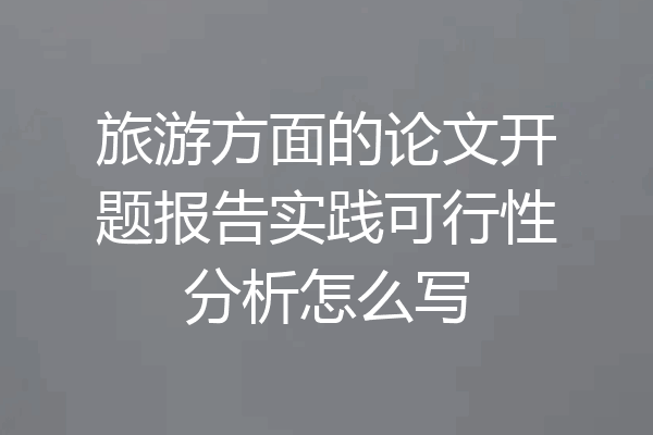 旅游方面的论文开题报告实践可行性分析怎么写
