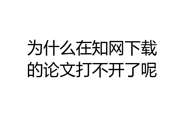 为什么在知网下载的论文打不开了呢