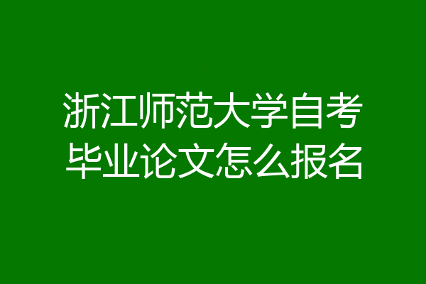 浙江师范大学自考毕业论文怎么报名