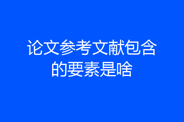 论文参考文献包含的要素是啥