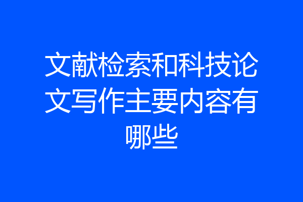 文献检索和科技论文写作主要内容有哪些