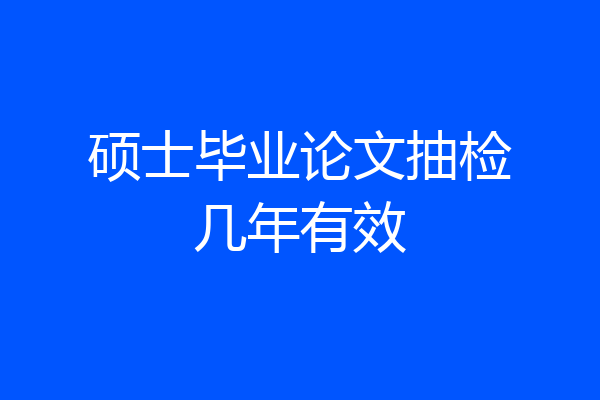 硕士毕业论文抽检几年有效