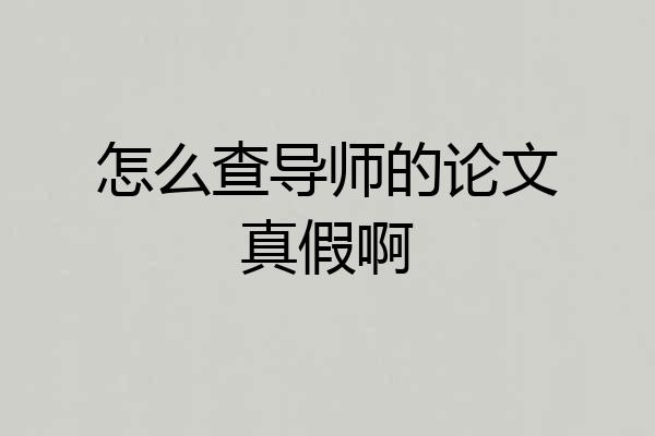 怎么查导师的论文真假啊