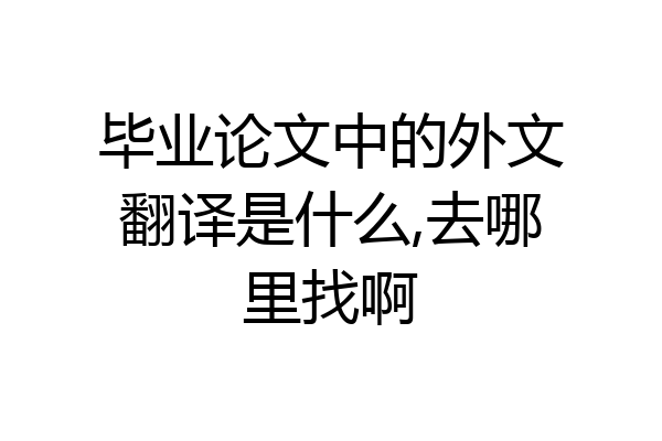毕业论文中的外文翻译是什么,去哪里找啊