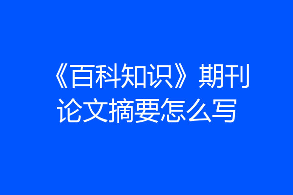 《百科知识》期刊论文摘要怎么写